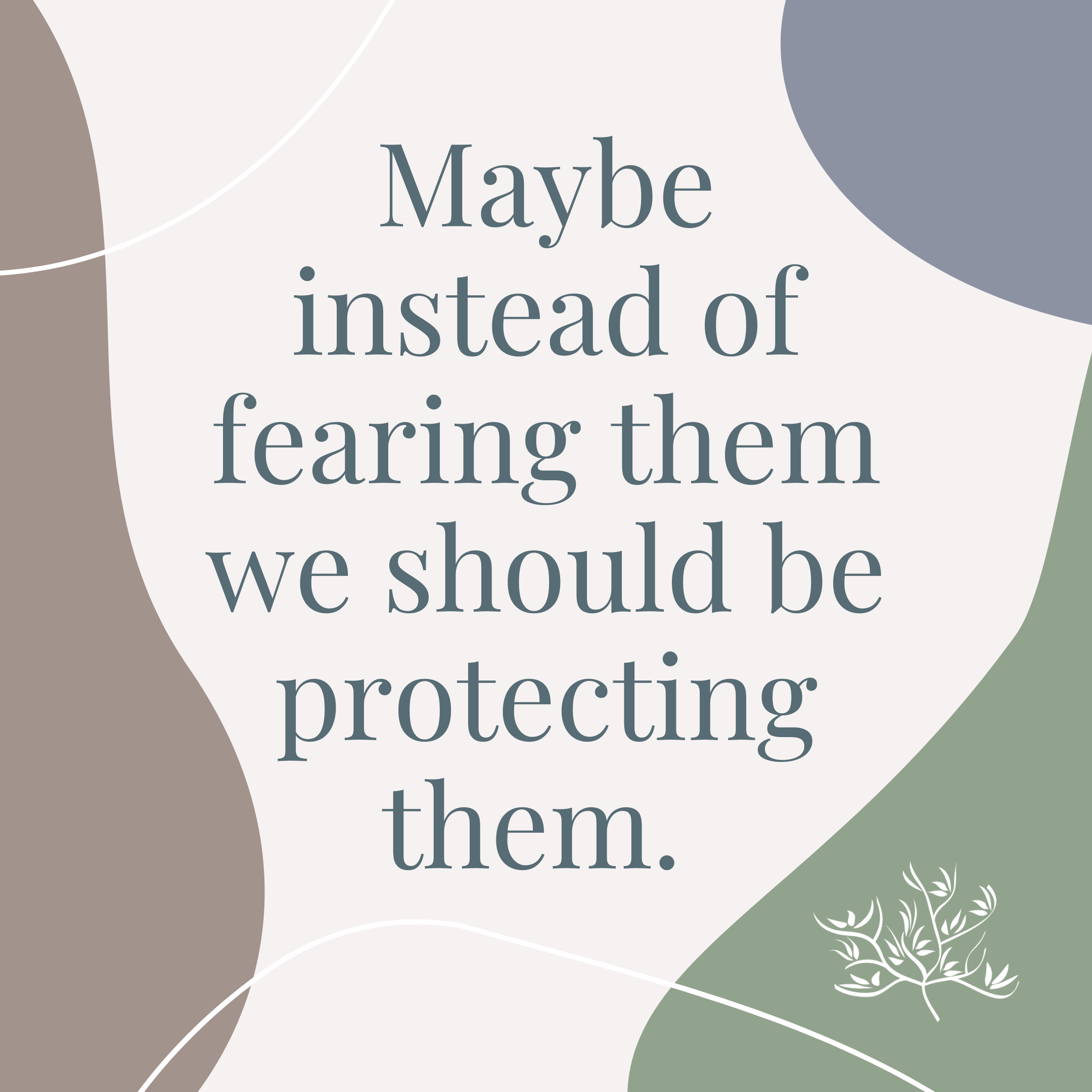 Maybe instead of fearing them we should be protecting them. 